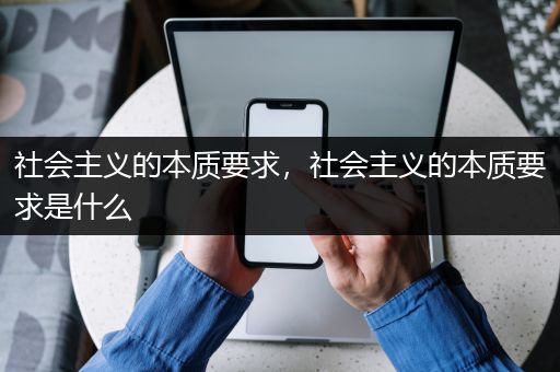 社会主义的本质要求，社会主义的本质要求是什么